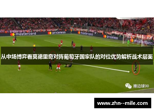 从中场博弈看莫德里奇对阵葡萄牙国家队的对位优势解析战术层面 从中场博弈看莫德里奇对阵葡萄牙国家队的对位优势解析战术层面