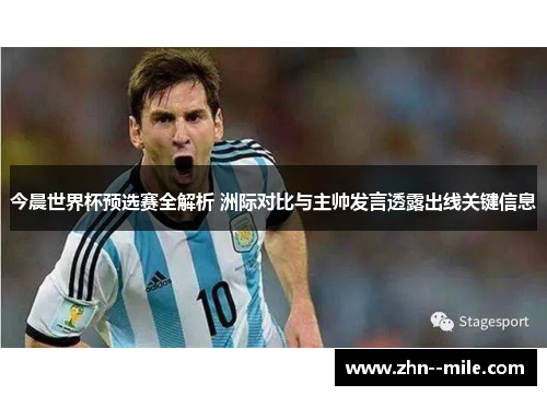 今晨世界杯预选赛全解析 洲际对比与主帅发言透露出线关键信息 今晨世界杯预选赛全解析 洲际对比与主帅发言透露出线关键信息