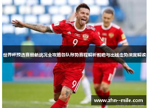 世界杯预选赛最新战况全攻略各队形势赛程解析前瞻与出线走势深度解读