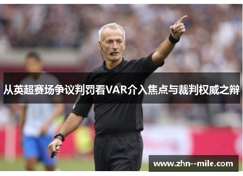 从英超赛场争议判罚看VAR介入焦点与裁判权威之辩