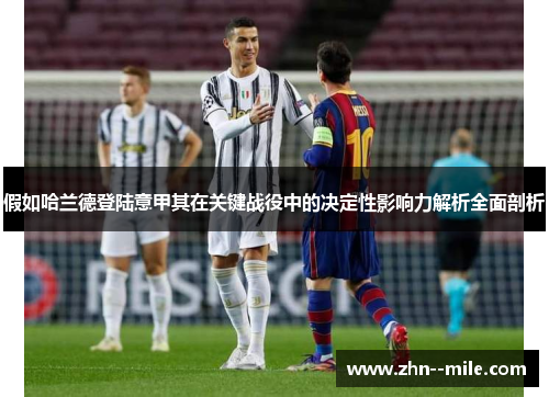 假如哈兰德登陆意甲其在关键战役中的决定性影响力解析全面剖析