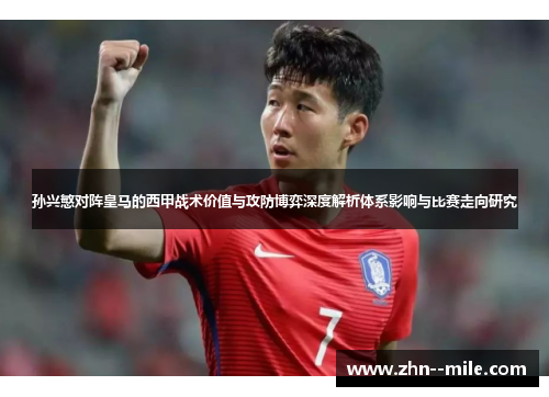 孙兴慜对阵皇马的西甲战术价值与攻防博弈深度解析体系影响与比赛走向研究