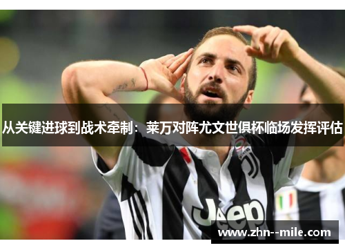 从关键进球到战术牵制：莱万对阵尤文世俱杯临场发挥评估