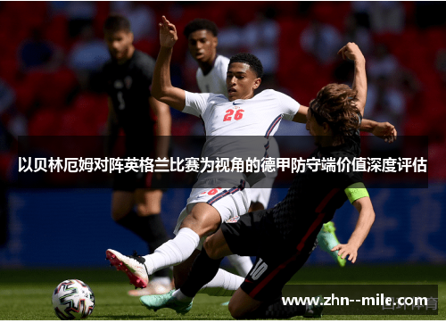 以贝林厄姆对阵英格兰比赛为视角的德甲防守端价值深度评估