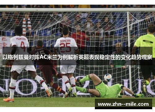 以格列兹曼对阵AC米兰为例解析英超表现稳定性的变化趋势观察