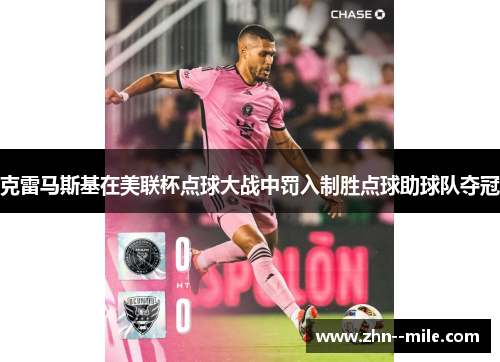 克雷马斯基在美联杯点球大战中罚入制胜点球助球队夺冠