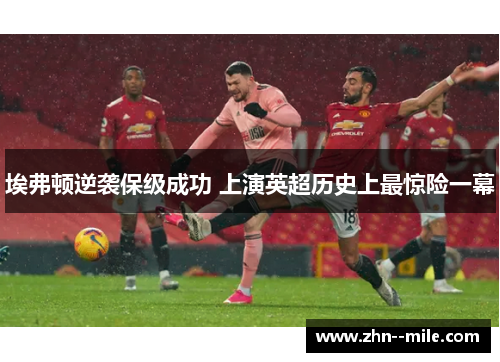 埃弗顿逆袭保级成功 上演英超历史上最惊险一幕 埃弗顿逆袭保级成功 上演英超历史上最惊险一幕