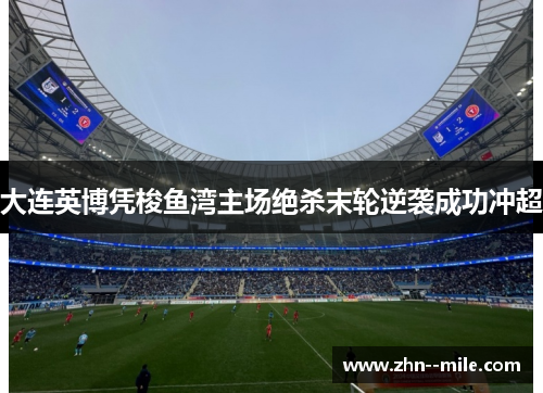 大连英博凭梭鱼湾主场绝杀末轮逆袭成功冲超