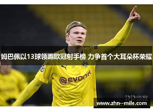 姆巴佩以13球领跑欧冠射手榜 力争首个大耳朵杯荣耀 姆巴佩以13球领跑欧冠射手榜 力争首个大耳朵杯荣耀