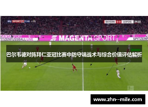 巴尔韦德对阵拜仁亚冠比赛中防守端战术与综合价值评估解析