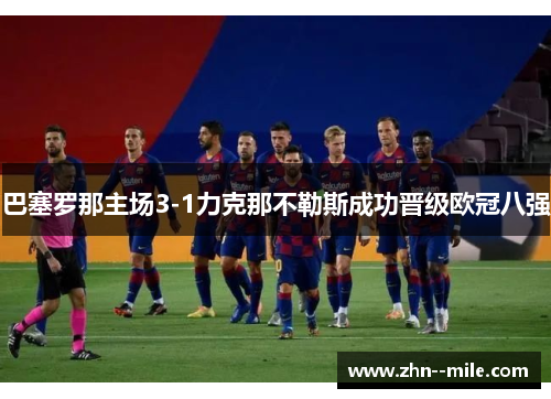 巴塞罗那主场3-1力克那不勒斯成功晋级欧冠八强