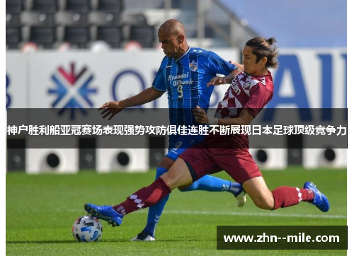 神户胜利船亚冠赛场表现强势攻防俱佳连胜不断展现日本足球顶级竞争力 神户胜利船亚冠赛场表现强势攻防俱佳连胜不断展现日本足球顶级竞争力