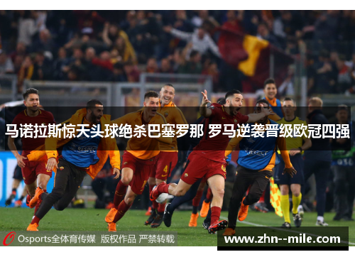 马诺拉斯惊天头球绝杀巴塞罗那 罗马逆袭晋级欧冠四强