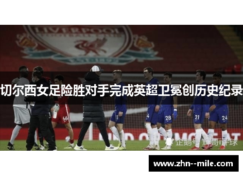 切尔西女足险胜对手完成英超卫冕创历史纪录