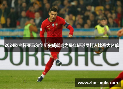 2024欧洲杯亚马尔创历史成就成为最年轻球员打入比赛大名单 2024欧洲杯亚马尔创历史成就成为最年轻球员打入比赛大名单