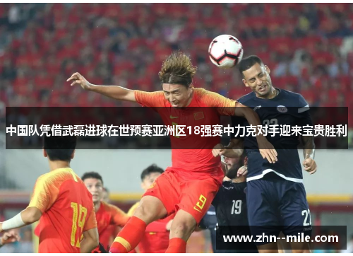 中国队凭借武磊进球在世预赛亚洲区18强赛中力克对手迎来宝贵胜利 中国队凭借武磊进球在世预赛亚洲区18强赛中力克对手迎来宝贵胜利
