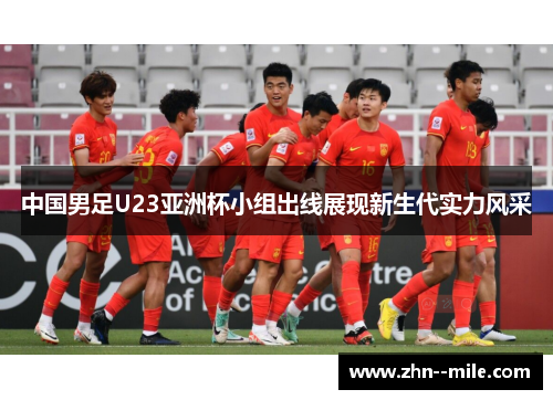 中国男足U23亚洲杯小组出线展现新生代实力风采 中国男足U23亚洲杯小组出线展现新生代实力风采