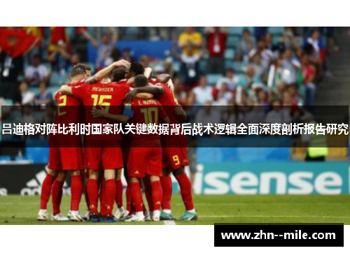 吕迪格对阵比利时国家队关键数据背后战术逻辑全面深度剖析报告研究