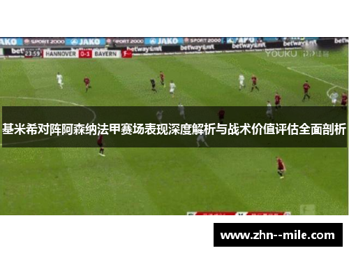基米希对阵阿森纳法甲赛场表现深度解析与战术价值评估全面剖析