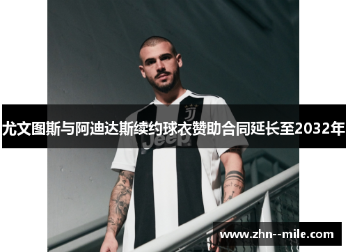 尤文图斯与阿迪达斯续约球衣赞助合同延长至2032年