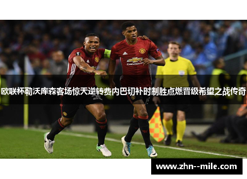 欧联杯勒沃库森客场惊天逆转费内巴切补时制胜点燃晋级希望之战传奇