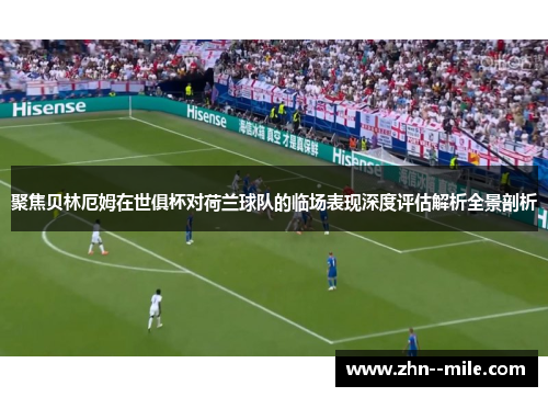 聚焦贝林厄姆在世俱杯对荷兰球队的临场表现深度评估解析全景剖析 聚焦贝林厄姆在世俱杯对荷兰球队的临场表现深度评估解析全景剖析