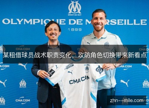 某租借球员战术职责变化,攻防角色切换带来新看点 某租借球员战术职责变化,攻防角色切换带来新看点
