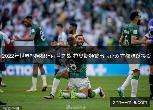 2022年世界杯阿根廷荷兰之战 拉奥斯频繁出牌让双方都难以接受 2022年世界杯阿根廷荷兰之战 拉奥斯频繁出牌让双方都难以接受